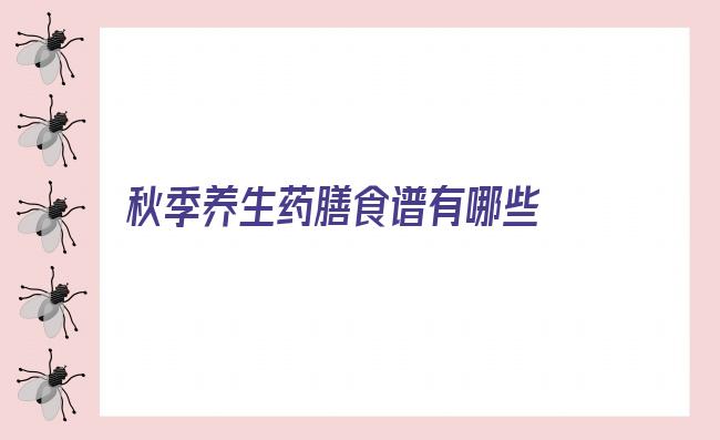 秋季养生药膳食谱有哪些 养生食疗食谱大全_2018秋季养生食疗食谱秋季食疗饮食保健常识及禁忌